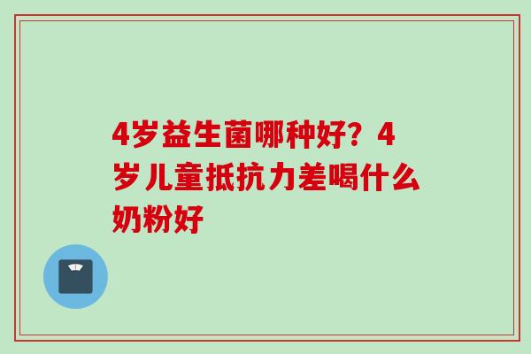 4岁益生菌哪种好？4岁儿童差喝什么奶粉好