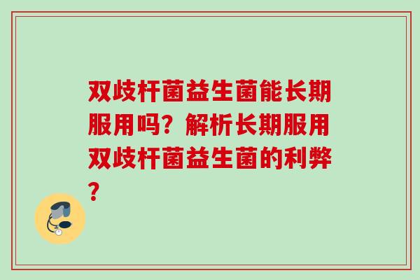 双歧杆菌益生菌能长期服用吗？解析长期服用双歧杆菌益生菌的利弊？