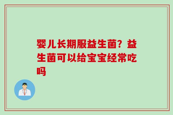 婴儿长期服益生菌？益生菌可以给宝宝经常吃吗
