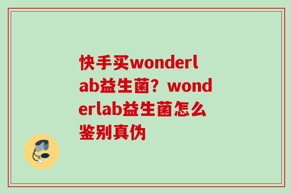 快手买wonderlab益生菌？wonderlab益生菌怎么鉴别真伪