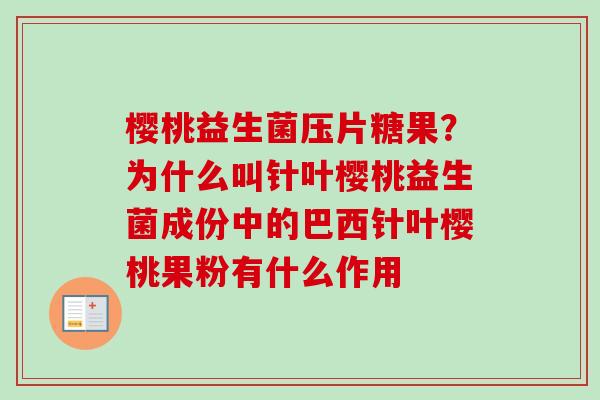 樱桃益生菌压片糖果？为什么叫针叶樱桃益生菌成份中的巴西针叶樱桃果粉有什么作用