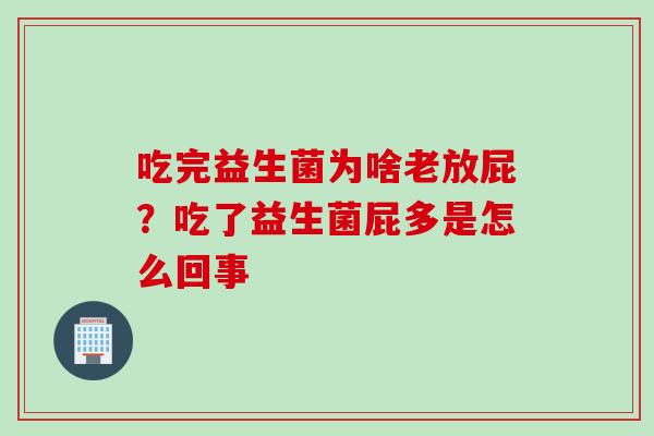 吃完益生菌为啥老放屁？吃了益生菌屁多是怎么回事