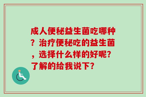 成人益生菌吃哪种？吃的益生菌，选择什么样的好呢？了解的给我说下？