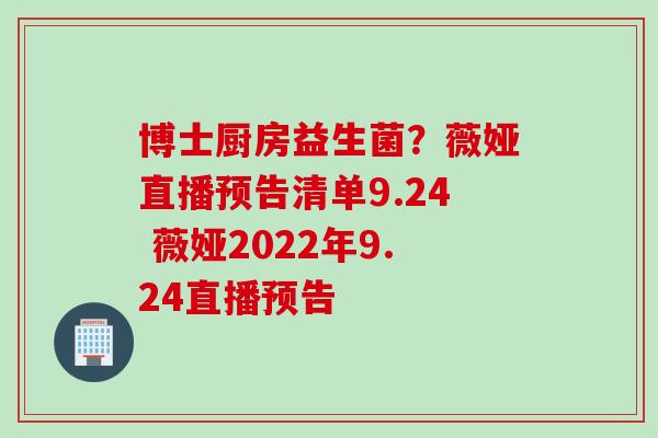 博士厨房益生菌？薇娅直播预告清单9.24 薇娅2022年9.24直播预告