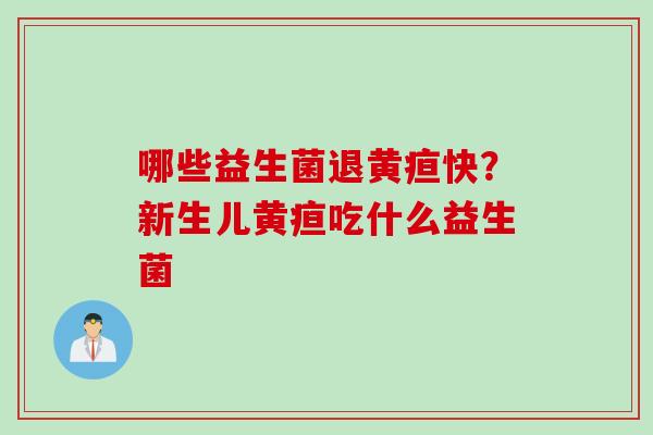 哪些益生菌退黄疸快？新生儿黄疸吃什么益生菌