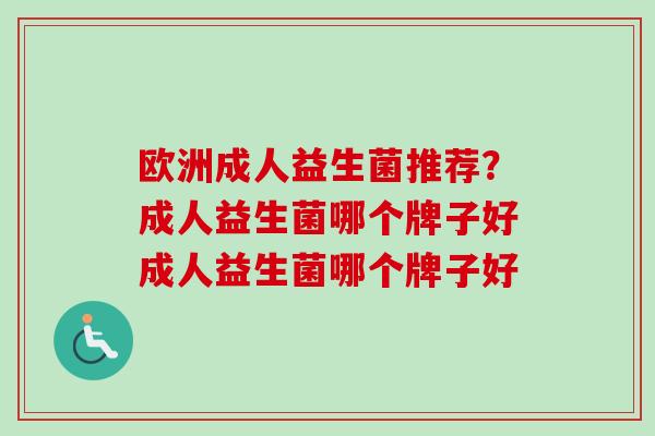 欧洲成人益生菌推荐？成人益生菌哪个牌子好成人益生菌哪个牌子好