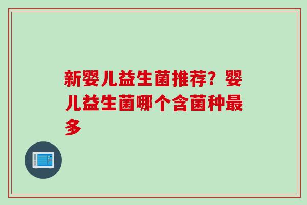 新婴儿益生菌推荐？婴儿益生菌哪个含菌种多