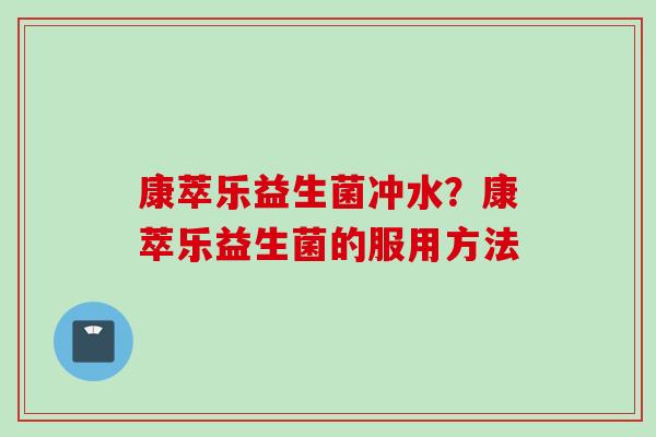 康萃乐益生菌冲水？康萃乐益生菌的服用方法