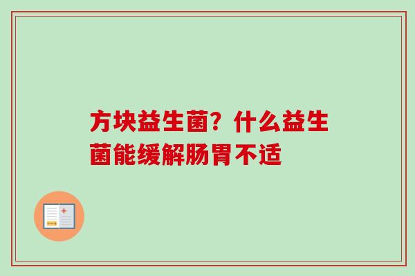 方块益生菌？什么益生菌能缓解肠胃不适