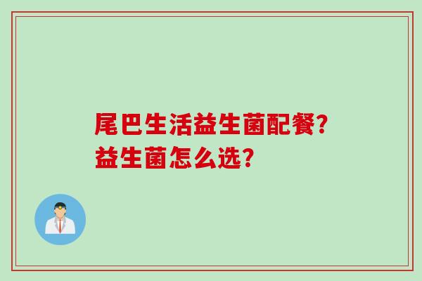 尾巴生活益生菌配餐？益生菌怎么选？