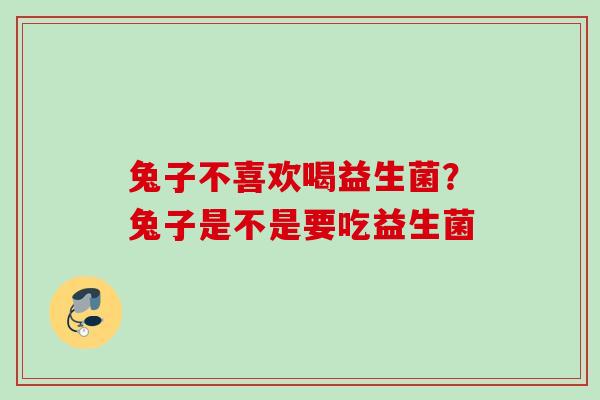 兔子不喜欢喝益生菌？兔子是不是要吃益生菌
