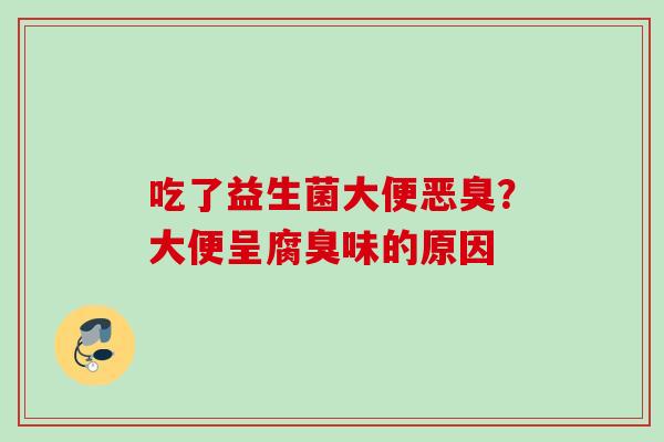 吃了益生菌大便恶臭？大便呈腐臭味的原因