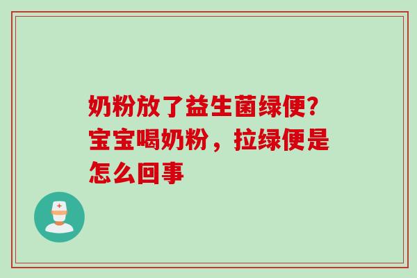 奶粉放了益生菌绿便？宝宝喝奶粉，拉绿便是怎么回事