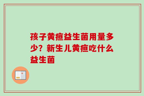 孩子黄疸益生菌用量多少？新生儿黄疸吃什么益生菌