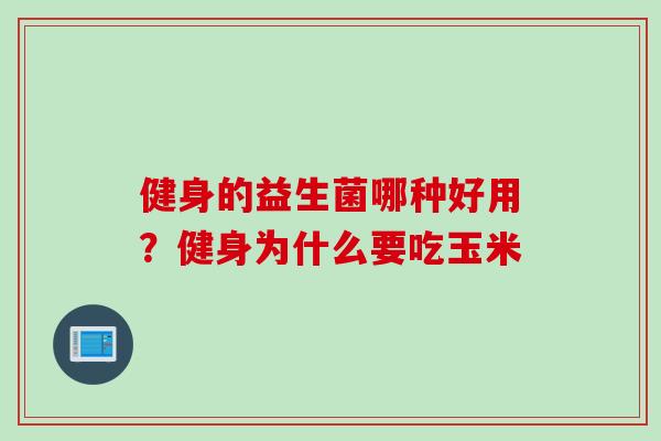 健身的益生菌哪种好用？健身为什么要吃玉米