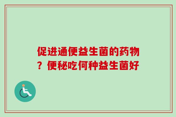促进通便益生菌的？吃何种益生菌好