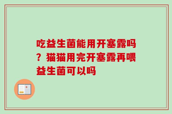 吃益生菌能用开塞露吗？猫猫用完开塞露再喂益生菌可以吗