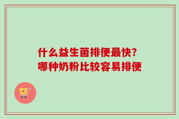 什么益生菌排便快？哪种奶粉比较容易排便