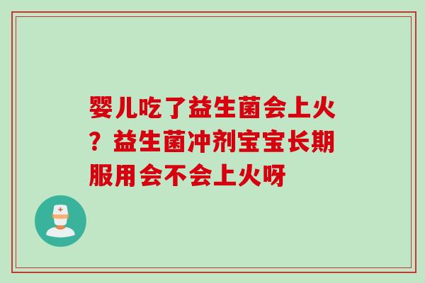 婴儿吃了益生菌会上火？益生菌冲剂宝宝长期服用会不会上火呀