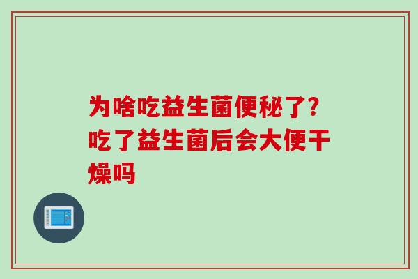 为啥吃益生菌了？吃了益生菌后会大便干燥吗