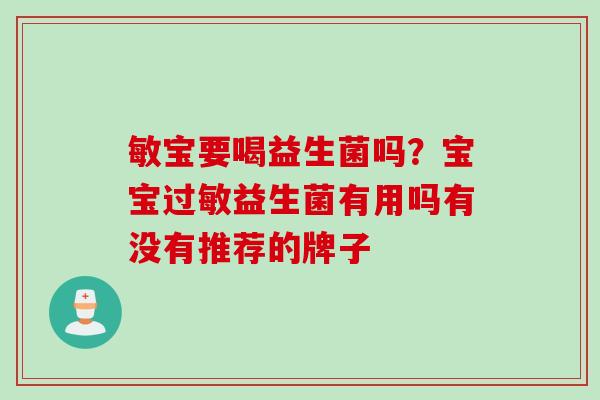 敏宝要喝益生菌吗?宝宝益生菌有用吗有没有推荐的牌子 敏宝要喝益生菌吗?宝宝益生菌有用吗有没有推荐的牌子