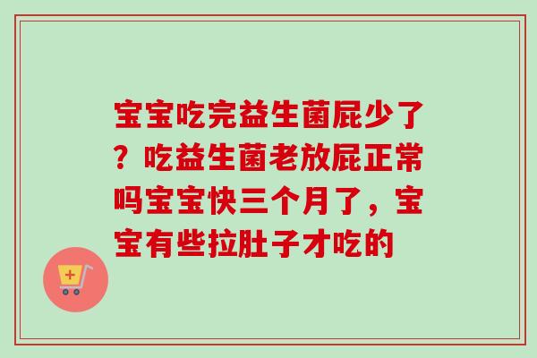 宝宝吃完益生菌屁少了?吃益生菌老放屁正常吗宝宝快三个月了,宝宝有些拉肚子才吃的 宝宝吃完益生菌屁少了?吃益生菌老放屁正常吗宝宝快三个月了,宝宝有些拉肚子才吃的