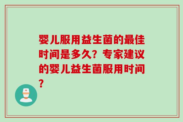 婴儿服用益生菌的佳时间是多久？专家建议的婴儿益生菌服用时间？