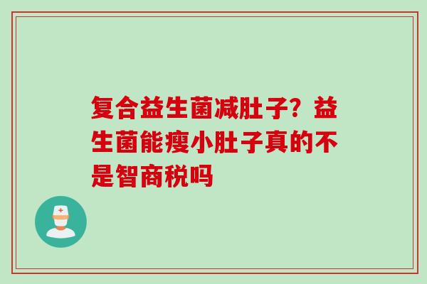 复合益生菌减肚子？益生菌能瘦小肚子真的不是智商税吗
