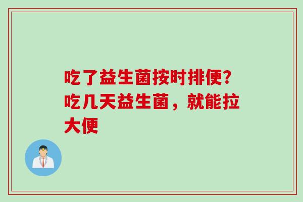 吃了益生菌按时排便？吃几天益生菌，就能拉大便