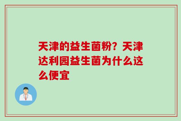 天津的益生菌粉？天津达利园益生菌为什么这么便宜