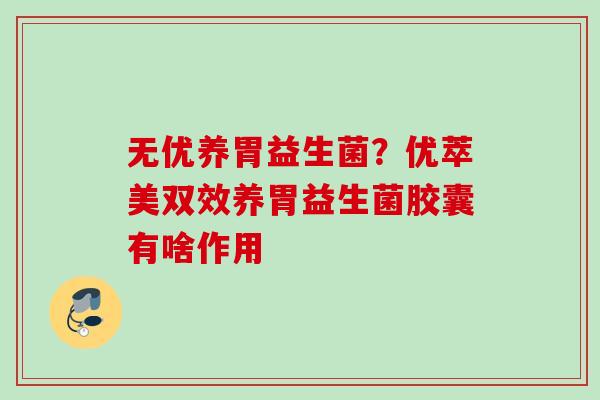 无优养胃益生菌？优萃美双效养胃益生菌胶囊有啥作用