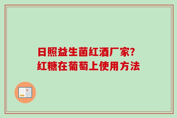 日照益生菌红酒厂家?红糖在葡萄上使用方法 日照益生菌红酒厂家?红糖在葡萄上使用方法