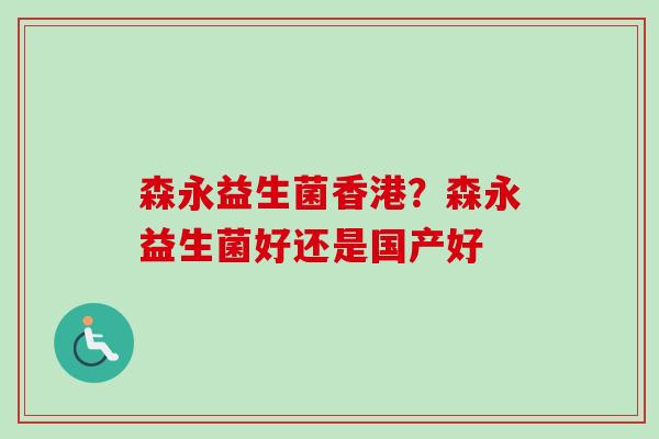 森永益生菌香港？森永益生菌好还是国产好