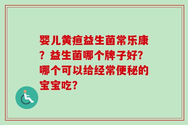 婴儿黄疸益生菌常乐康？益生菌哪个牌子好？哪个可以给经常的宝宝吃？