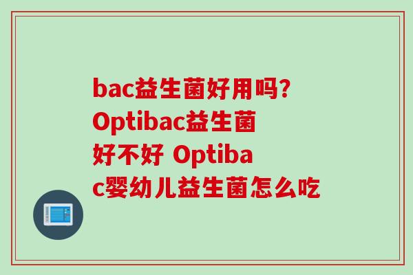 bac益生菌好用吗?Optibac益生菌好不好 Optibac婴幼儿益生菌怎么吃 bac益生菌好用吗?Optibac益生菌好不好 Optibac婴幼儿益生菌怎么吃