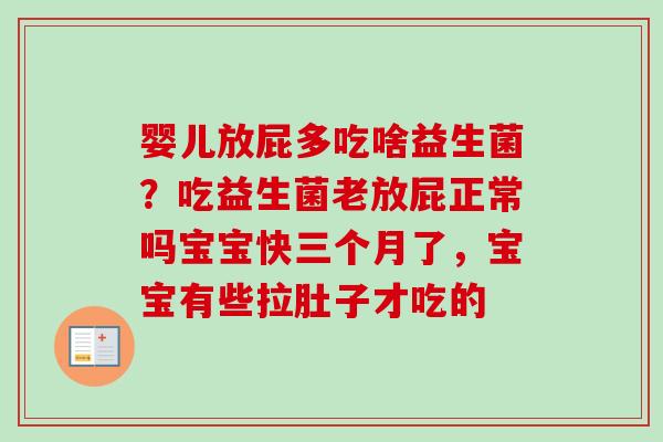 婴儿放屁多吃啥益生菌？吃益生菌老放屁正常吗宝宝快三个月了，宝宝有些拉肚子才吃的