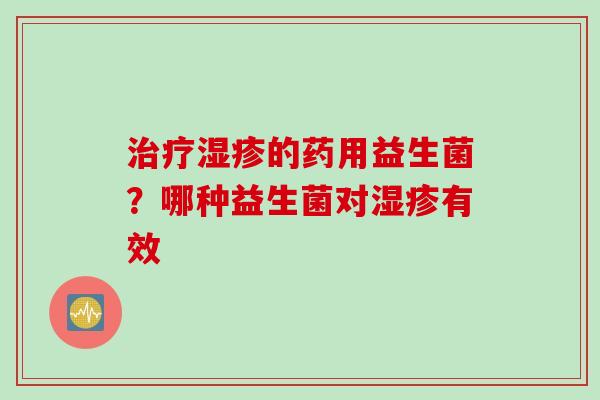 的药用益生菌？哪种益生菌对有效