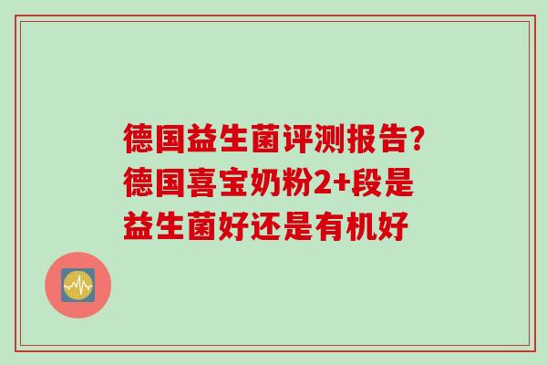 德国益生菌评测报告？德国喜宝奶粉2+段是益生菌好还是有机好