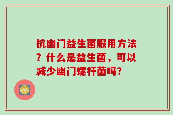 抗幽门益生菌服用方法?什么是益生菌,可以减少幽门螺杆菌吗? 抗幽门益生菌服用方法?什么是益生菌,可以减少幽门螺杆菌吗?