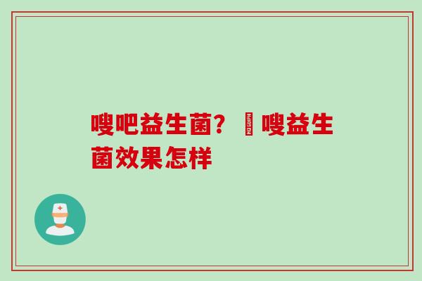 嗖吧益生菌？藌嗖益生菌效果怎样