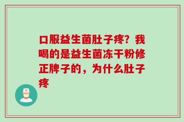 口服益生菌肚子疼?我喝的是益生菌冻干粉修正牌子的,为什么肚子疼 口服益生菌肚子疼?我喝的是益生菌冻干粉修正牌子的,为什么肚子疼