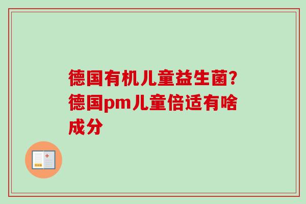 德国有机儿童益生菌？德国pm儿童倍适有啥成分