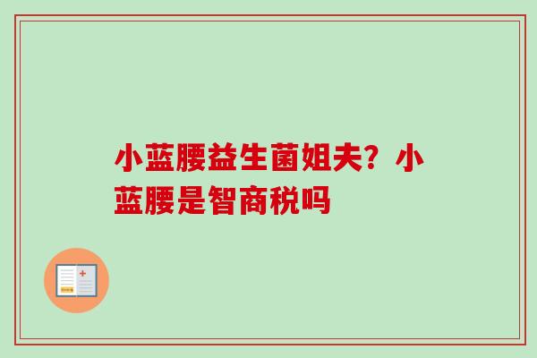 小蓝腰益生菌姐夫？小蓝腰是智商税吗