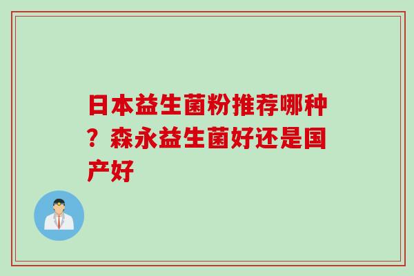 日本益生菌粉推荐哪种？森永益生菌好还是国产好