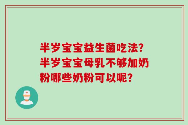 半岁宝宝益生菌吃法？半岁宝宝母乳不够加奶粉哪些奶粉可以呢？