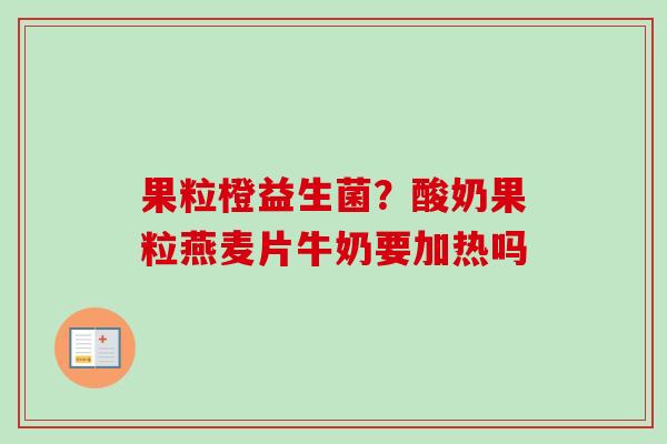 果粒橙益生菌？酸奶果粒燕麦片牛奶要加热吗