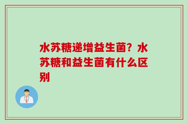 水苏糖递增益生菌？水苏糖和益生菌有什么区别