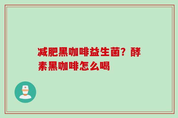 黑咖啡益生菌?酵素黑咖啡怎么喝 黑咖啡益生菌?酵素黑咖啡怎么喝