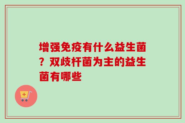 增强有什么益生菌？双歧杆菌为主的益生菌有哪些