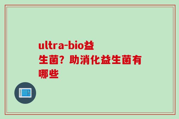 ultra-bio益生菌？助消化益生菌有哪些